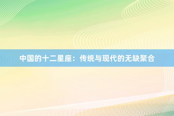 中国的十二星座：传统与现代的无缺聚合