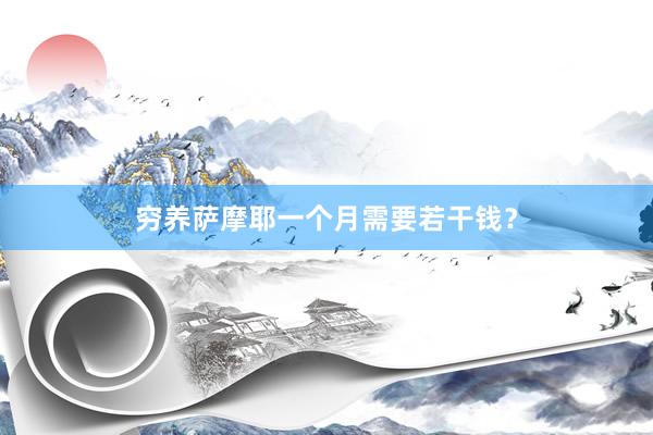 穷养萨摩耶一个月需要若干钱?