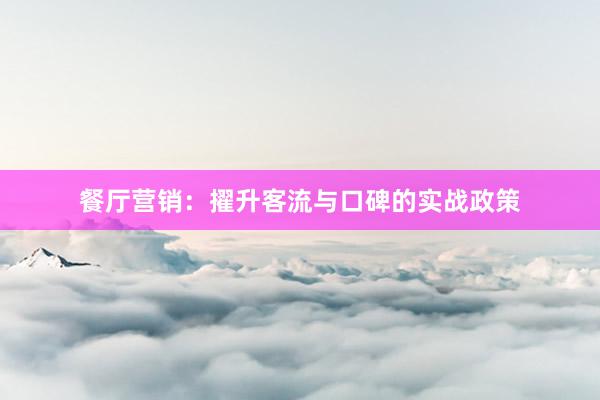 餐厅营销：擢升客流与口碑的实战政策