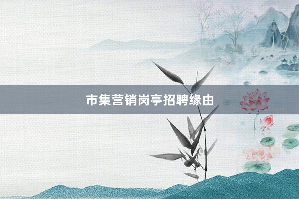市集营销岗亭招聘缘由